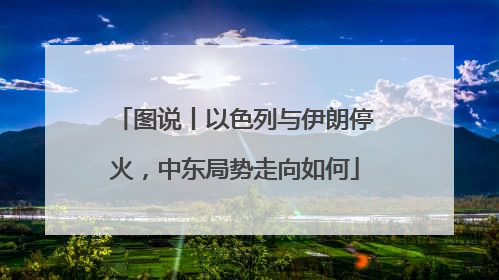 图说丨以色列与伊朗停火，中东局势走向如何