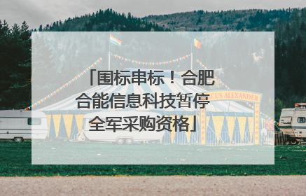 围标串标！合肥合能信息科技暂停全军采购资格