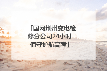 国网荆州变电检修分公司24小时值守护航高考