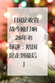 国足收官战今晚打响 26年老球迷：陪国足走到最后