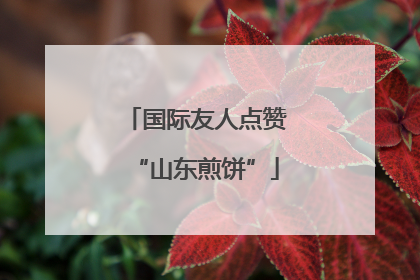国际友人点赞“山东煎饼”