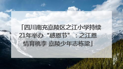 四川南充嘉陵区之江小学持续21年举办“感恩节”：之江恩情育桃李 嘉陵少年志栋梁