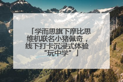 学而思旗下摩比思维机联名小猪佩奇，线下打卡沉浸式体验“玩中学”