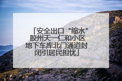 安全出口“缩水” 胶州天一仁和小区地下车库北门通道封闭引居民担忧