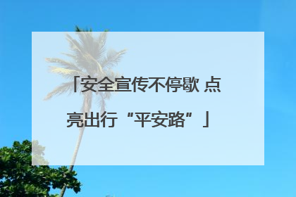 安全宣传不停歇 点亮出行“平安路”