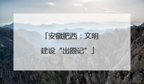安徽肥西：文明建设“出圈记”