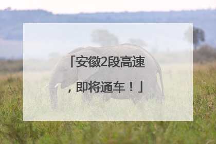 安徽2段高速，即将通车！