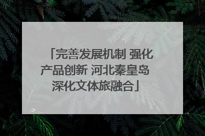 完善发展机制 强化产品创新 河北秦皇岛深化文体旅融合