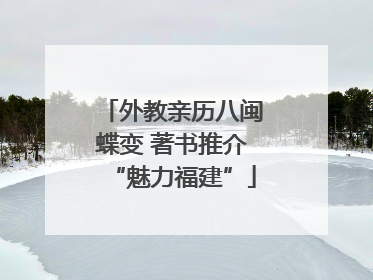 外教亲历八闽蝶变 著书推介“魅力福建”