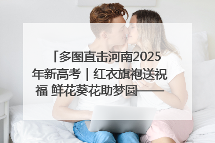 多图直击河南2025年新高考｜红衣旗袍送祝福 鲜花葵花助梦圆——尉氏县高考暖心送考