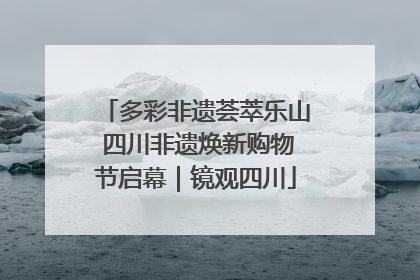 多彩非遗荟萃乐山 四川非遗焕新购物节启幕｜镜观四川