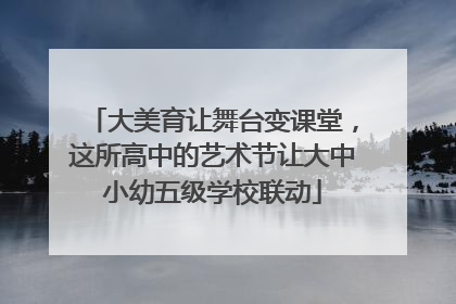 大美育让舞台变课堂，这所高中的艺术节让大中小幼五级学校联动