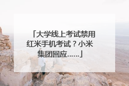 大学线上考试禁用红米手机考试？小米集团回应……