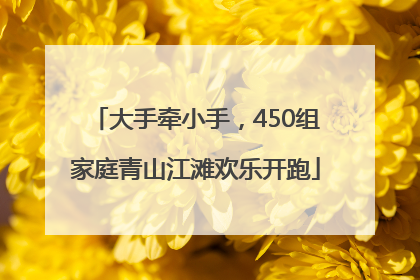 大手牵小手，450组家庭青山江滩欢乐开跑