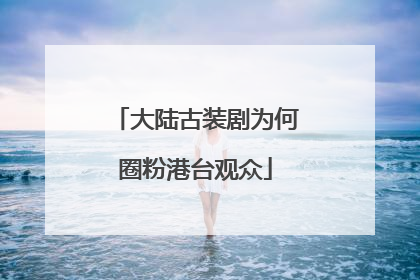 大陆古装剧为何圈粉港台观众