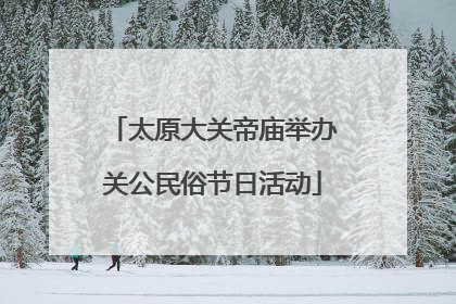 太原大关帝庙举办关公民俗节日活动