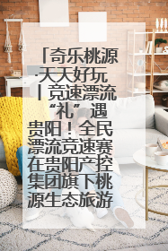 奇乐桃源·天天好玩丨竞速漂流 “礼”遇贵阳！全民漂流竞速赛在贵阳产控集团旗下桃源生态旅游度假区举行