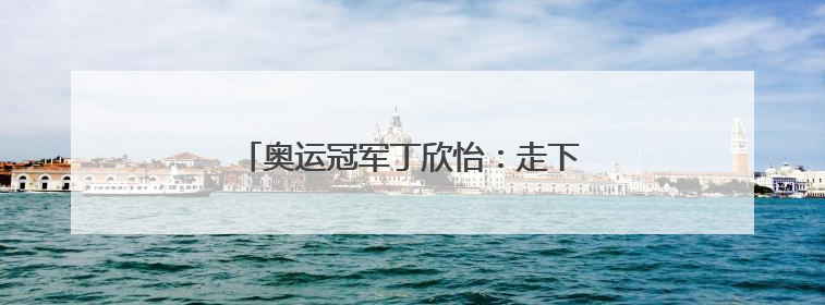奥运冠军丁欣怡：走下领奖台 一切从零开始