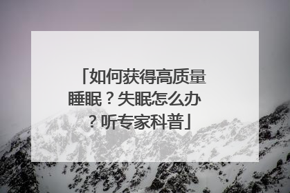 如何获得高质量睡眠？失眠怎么办？听专家科普