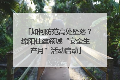 如何防范高处坠落？绵阳住建领域“安全生产月”活动启动