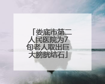 娄底市第二人民医院为7旬老人取出巨大膀胱结石