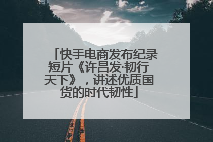 快手电商发布纪录短片《许昌发·韧行天下》，讲述优质国货的时代韧性