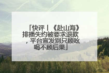 快评丨《赴山海》排播失约被要求退款，平台宣发别只顾吆喝不顾后果