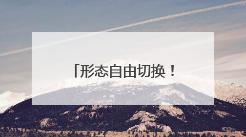 形态自由切换！看彩虹-10颠覆传统全能出击