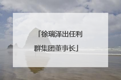 徐瑞泽出任利群集团董事长