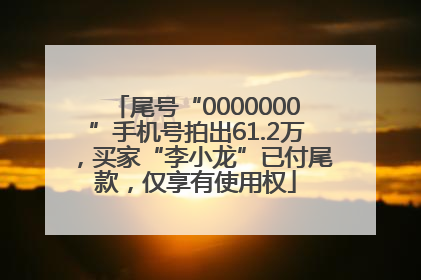 尾号“0000000”手机号拍出61.2万，买家“李小龙”已付尾款，仅享有使用权