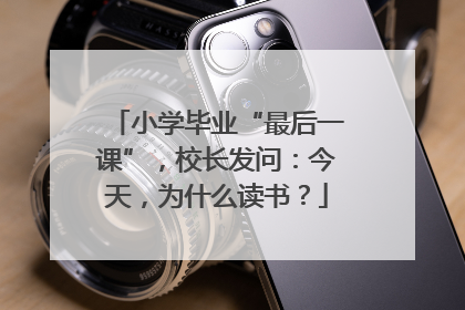 小学毕业“最后一课”，校长发问：今天，为什么读书？