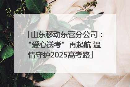山东移动东营分公司：“爱心送考”再起航 温情守护2025高考路