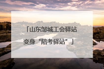 山东邹城工会驿站变身“陪考驿站”