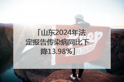 山东2024年法定报告传染病同比下降13.98%