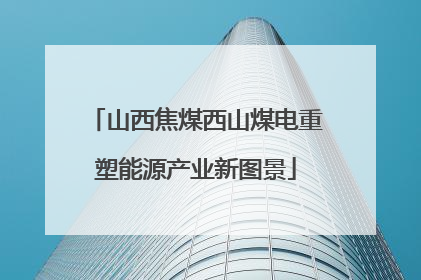 山西焦煤西山煤电重塑能源产业新图景