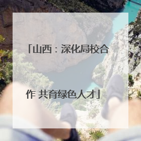 山西：深化局校合作 共育绿色人才