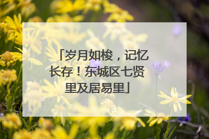 岁月如梭，记忆长存！东城区七贤里及居易里