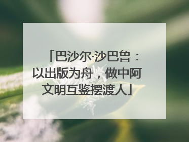 巴沙尔·沙巴鲁：以出版为舟，做中阿文明互鉴摆渡人