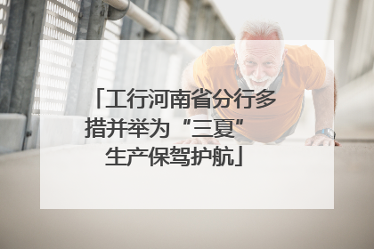 工行河南省分行多措并举为“三夏” 生产保驾护航