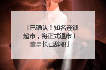 已确认！知名连锁超市，将正式退市！董事长已辞职