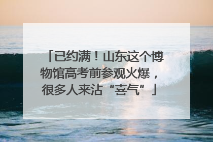 已约满！山东这个博物馆高考前参观火爆，很多人来沾“喜气”