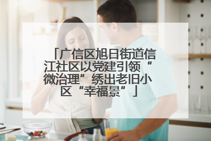 广信区旭日街道信江社区以党建引领“微治理”绣出老旧小区“幸福景”