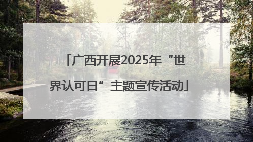 广西开展2025年“世界认可日”主题宣传活动
