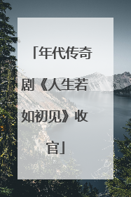 年代传奇剧《人生若如初见》收官