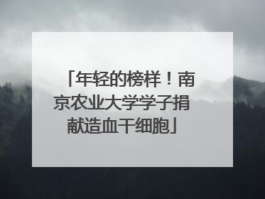 年轻的榜样！南京农业大学学子捐献造血干细胞
