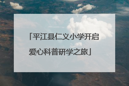平江县仁义小学开启爱心科普研学之旅