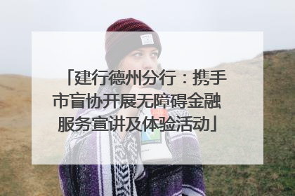 建行德州分行：携手市盲协开展无障碍金融服务宣讲及体验活动