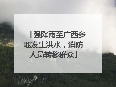 强降雨至广西多地发生洪水，消防人员转移群众