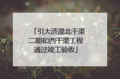 引大济湟北干渠二期和西干渠工程通过竣工验收