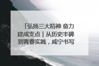 弘扬三大精神 奋力建成支点｜从历史丰碑到青春实践，咸宁书写精神传承新篇章